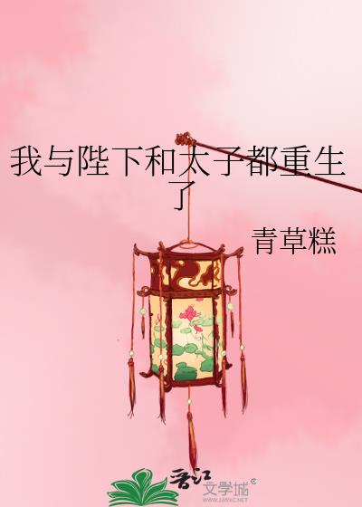 我与陛下和太子都重生了